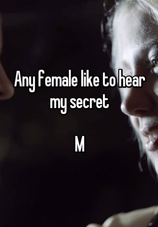 Any female like to hear my secret

M