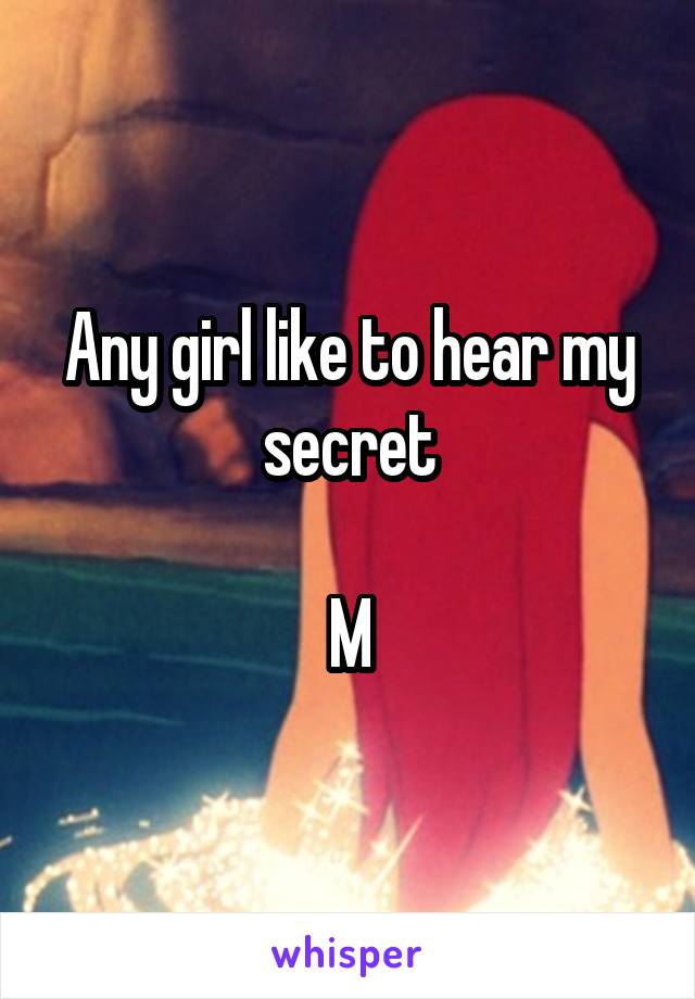 Any girl like to hear my secret

M