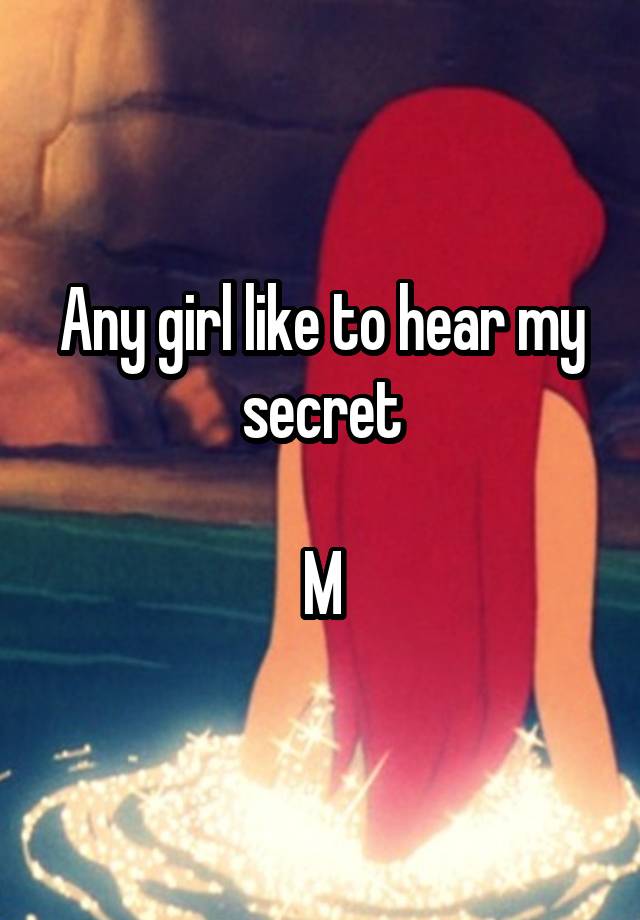 Any girl like to hear my secret

M