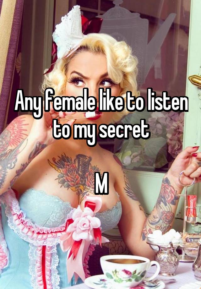 Any female like to listen to my secret

M