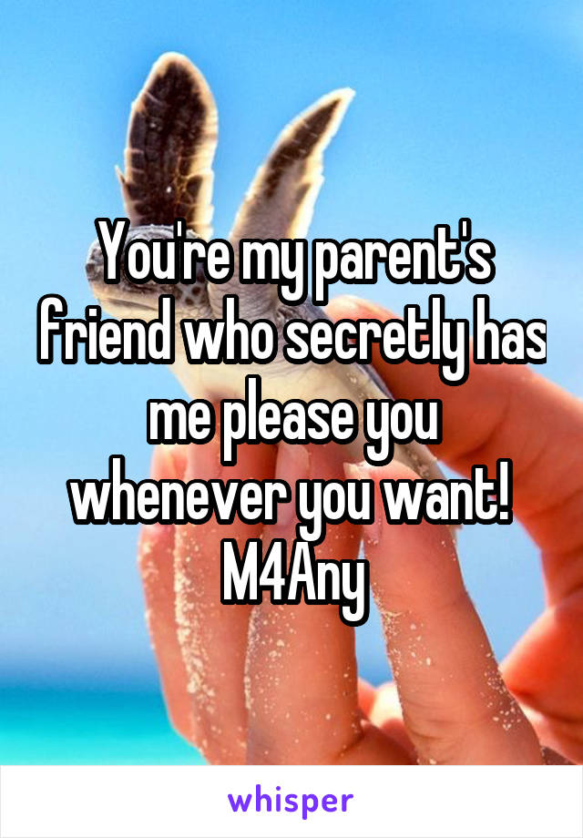 You're my parent's friend who secretly has me please you whenever you want! 
M4Any