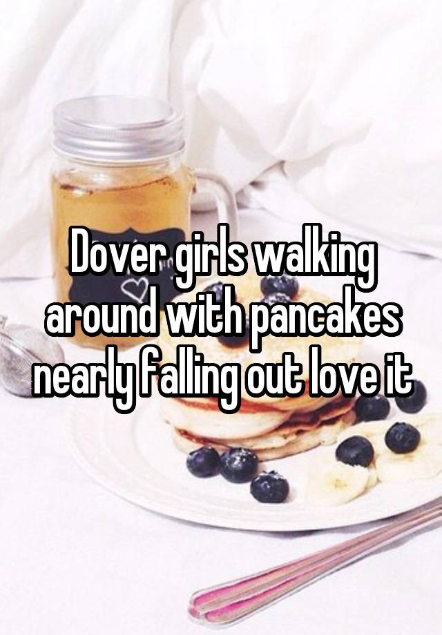 Dover girls walking around with pancakes nearly falling out love it