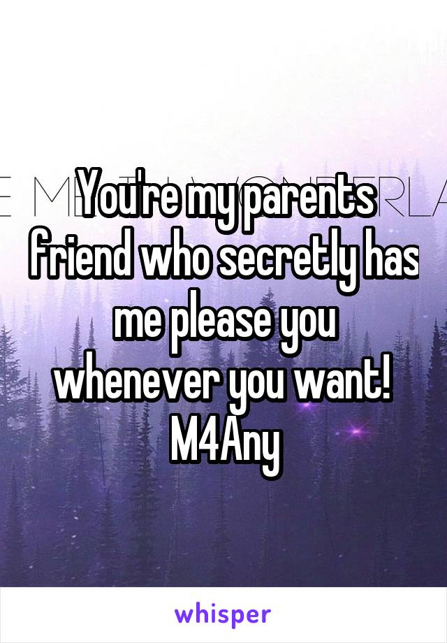 You're my parents friend who secretly has me please you whenever you want! 
M4Any