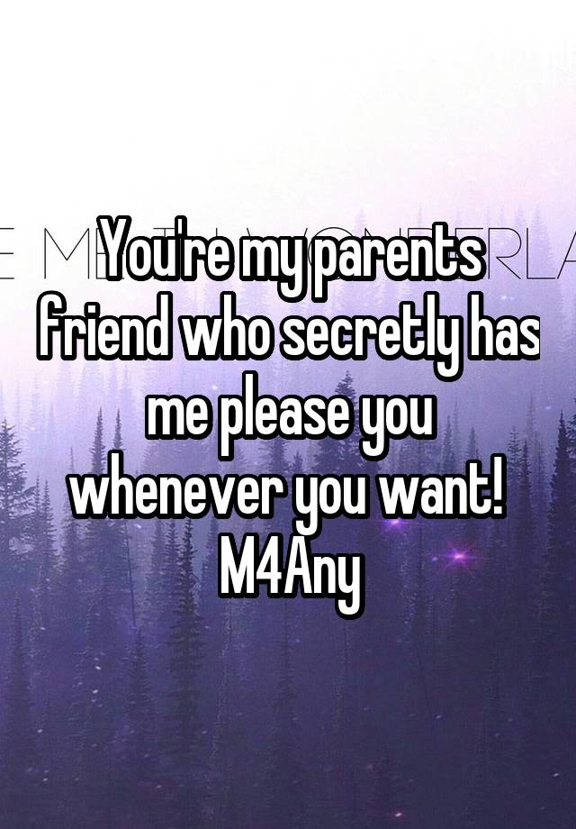 You're my parents friend who secretly has me please you whenever you want! 
M4Any