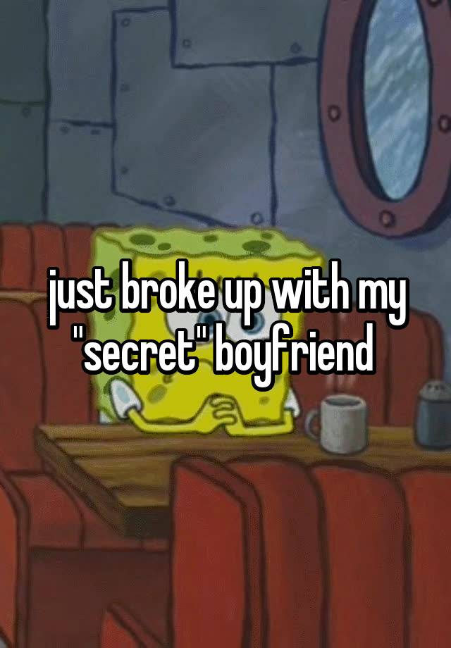 just broke up with my "secret" boyfriend 