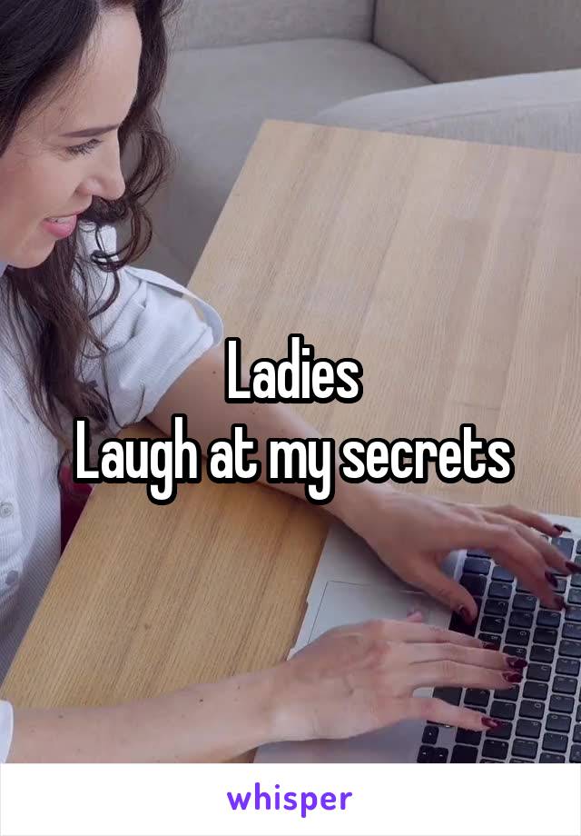 Ladies
Laugh at my secrets