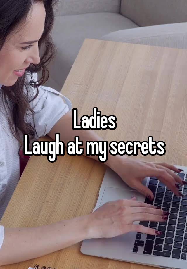 Ladies
Laugh at my secrets