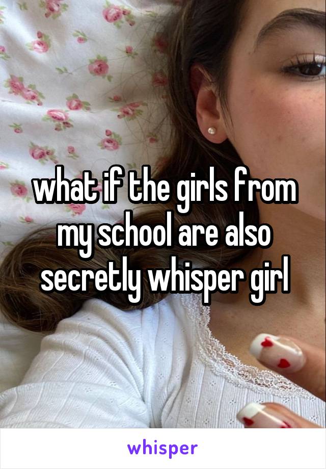 what if the girls from my school are also secretly whisper girl