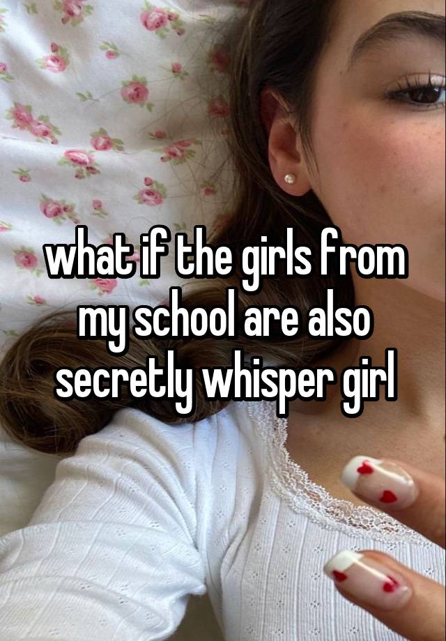 what if the girls from my school are also secretly whisper girl