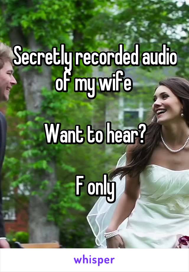 Secretly recorded audio of my wife 

Want to hear?

F only
