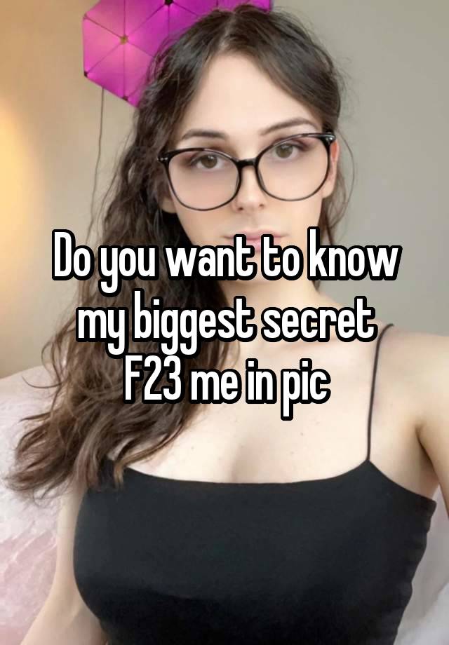 Do you want to know my biggest secret
F23 me in pic