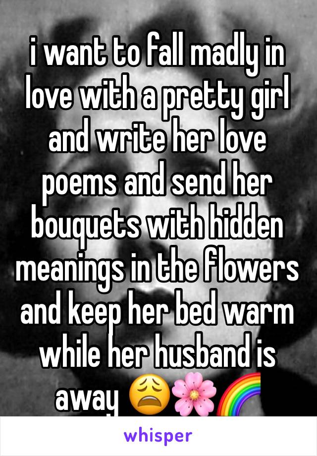 i want to fall madly in love with a pretty girl and write her love poems and send her bouquets with hidden meanings in the flowers and keep her bed warm while her husband is away 😩🌸🌈