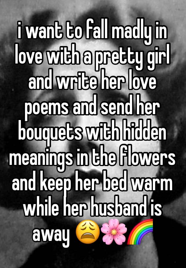 i want to fall madly in love with a pretty girl and write her love poems and send her bouquets with hidden meanings in the flowers and keep her bed warm while her husband is away 😩🌸🌈