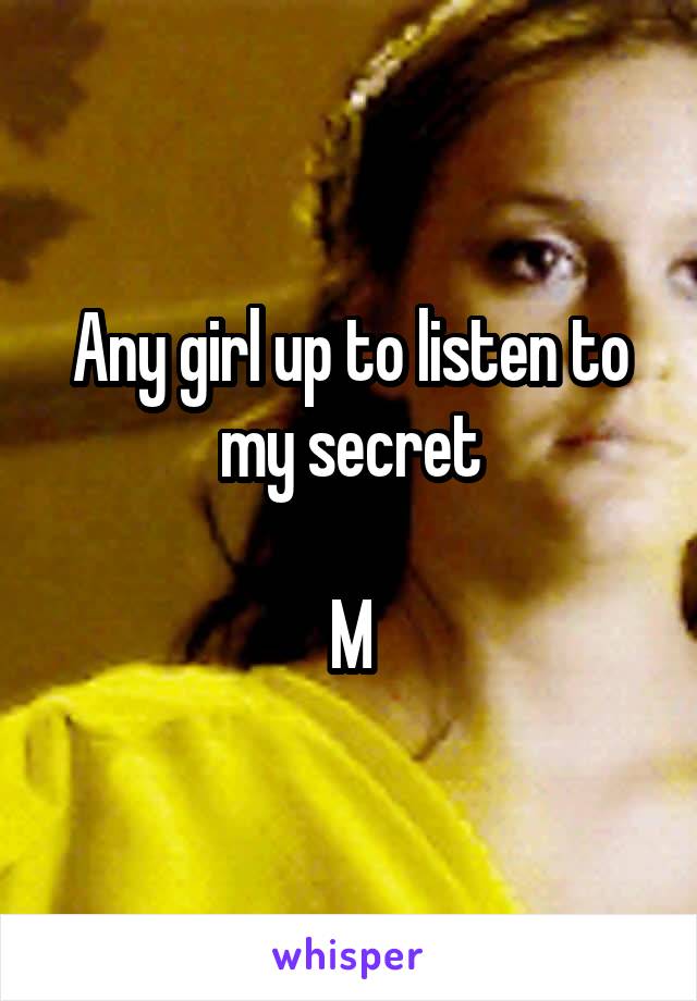 Any girl up to listen to my secret

M