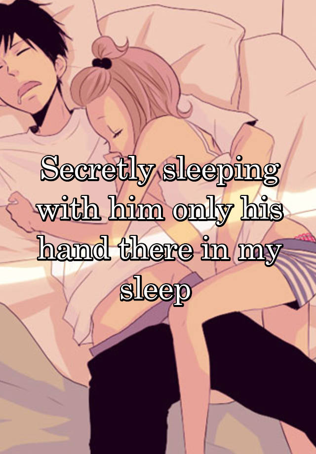 Secretly sleeping with him only his hand there in my sleep 