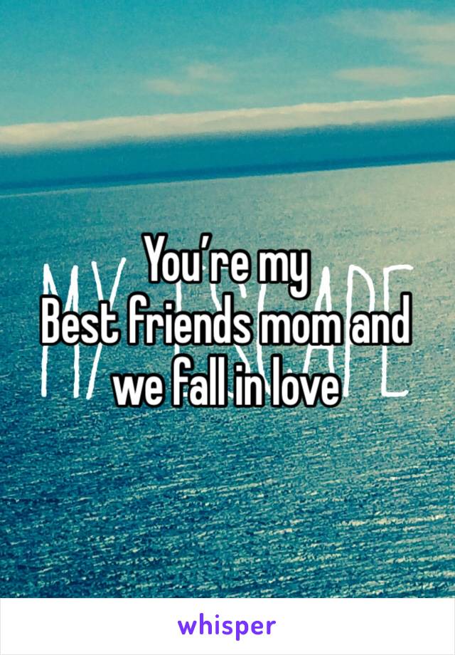 You’re my
Best friends mom and we fall in love 