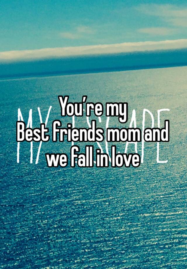 You’re my
Best friends mom and we fall in love 