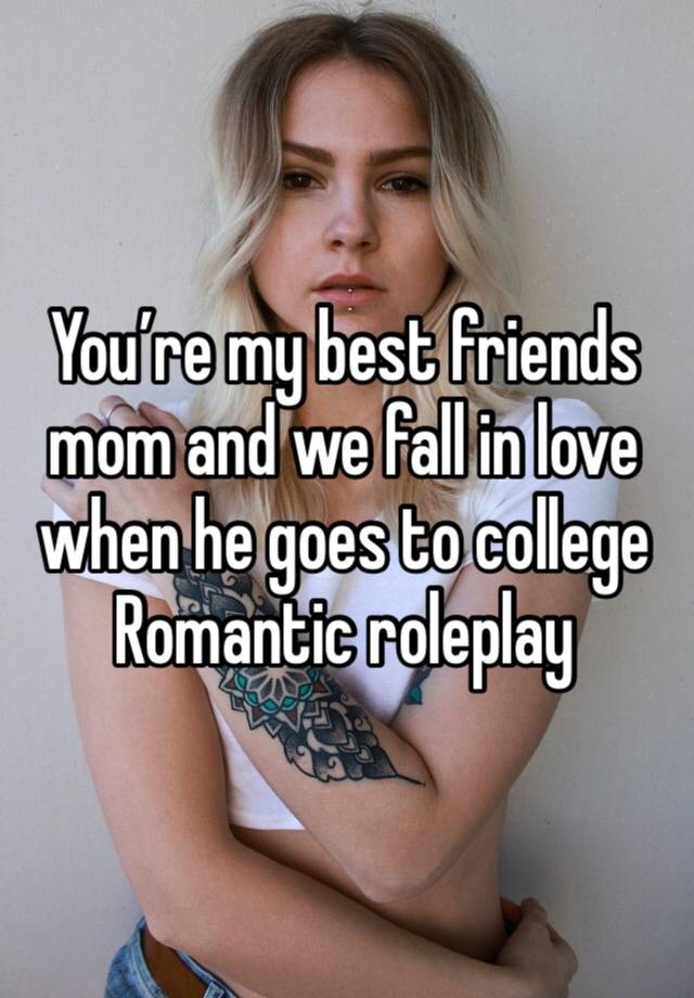 You’re my best friends mom and we fall in love when he goes to college
Romantic roleplay 