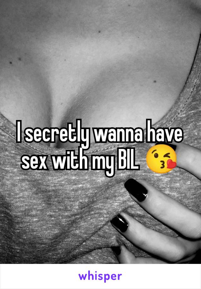 I secretly wanna have sex with my BIL 😘