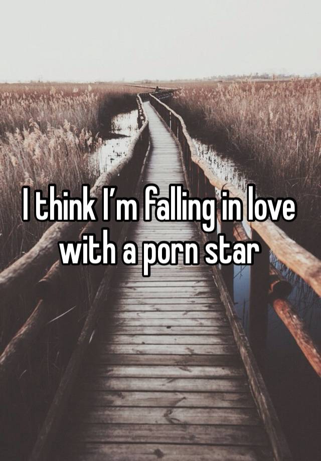 I think I’m falling in love with a porn star