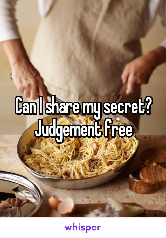 Can I share my secret? Judgement free