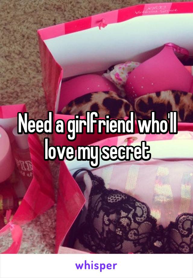 Need a girlfriend who'll love my secret