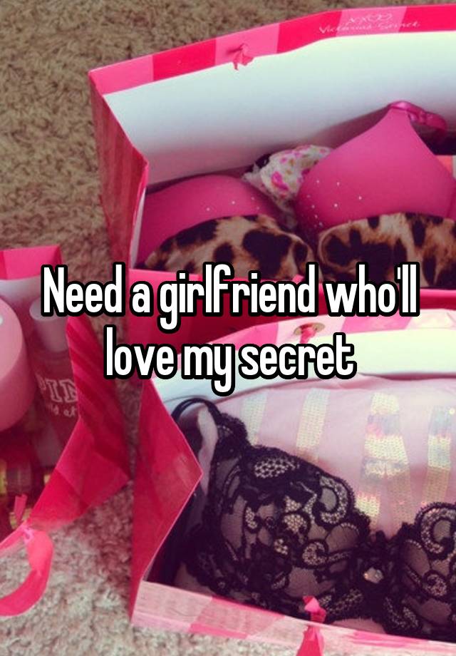 Need a girlfriend who'll love my secret