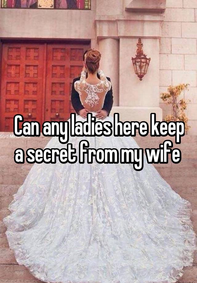 Can any ladies here keep a secret from my wife 