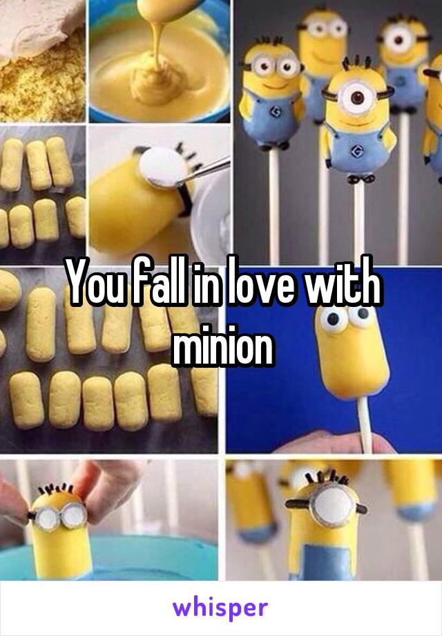 You fall in love with minion