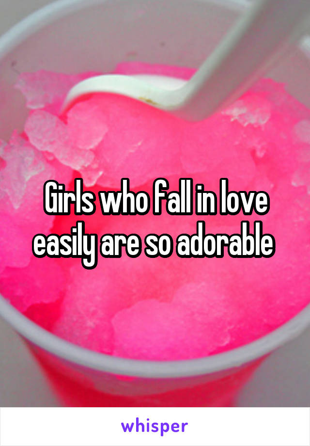 Girls who fall in love easily are so adorable 