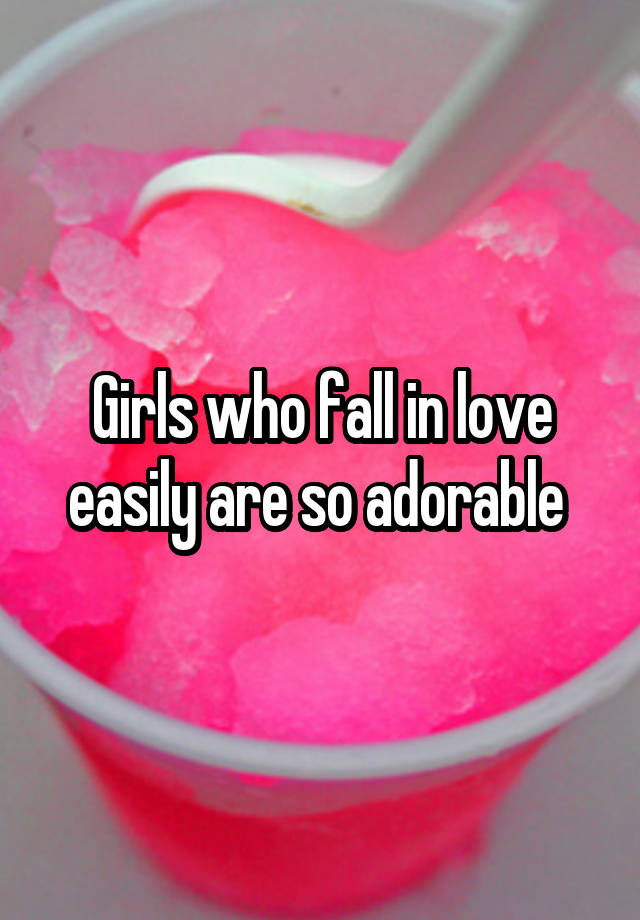 Girls who fall in love easily are so adorable 