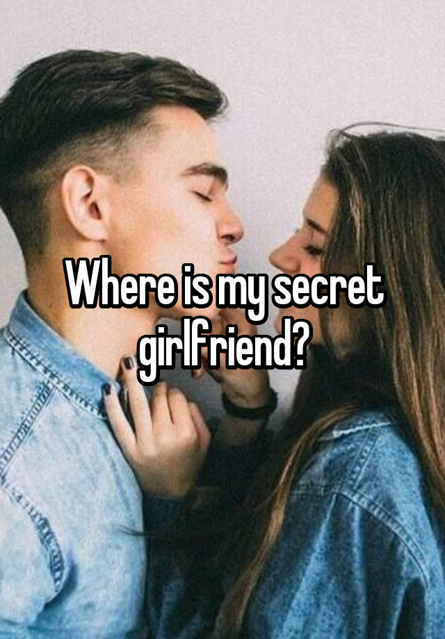 Where is my secret girlfriend?