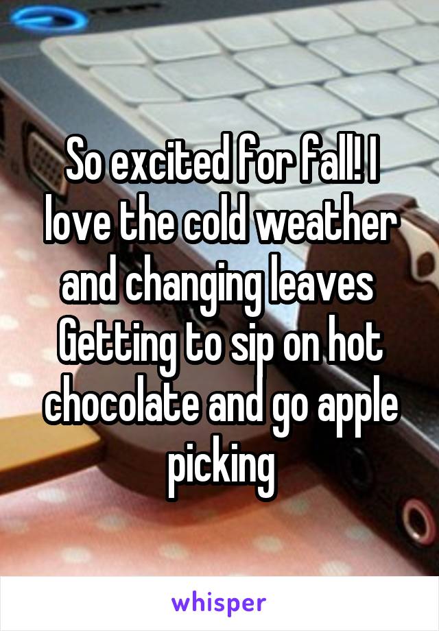 So excited for fall! I love the cold weather and changing leaves 
Getting to sip on hot chocolate and go apple picking