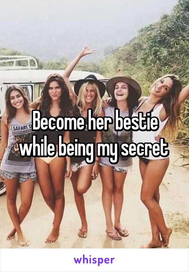 Become her bestie while being my secret 