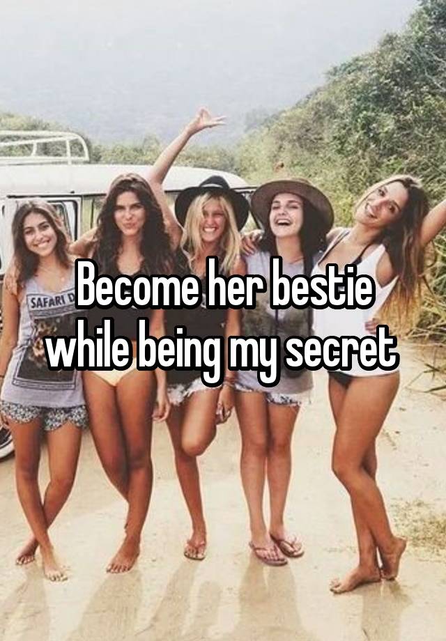 Become her bestie while being my secret 