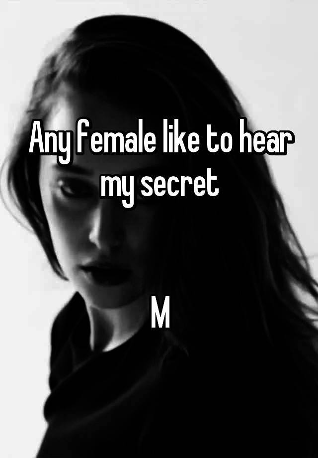 Any female like to hear my secret


M