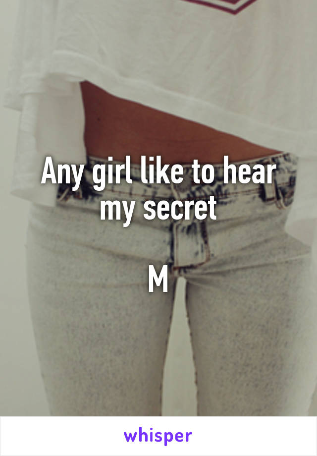 Any girl like to hear my secret

M