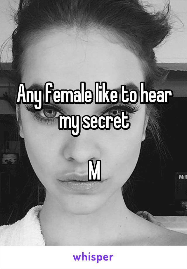 Any female like to hear my secret

M