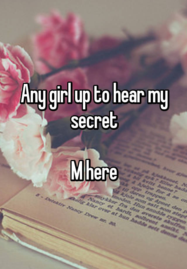 Any girl up to hear my secret

M here