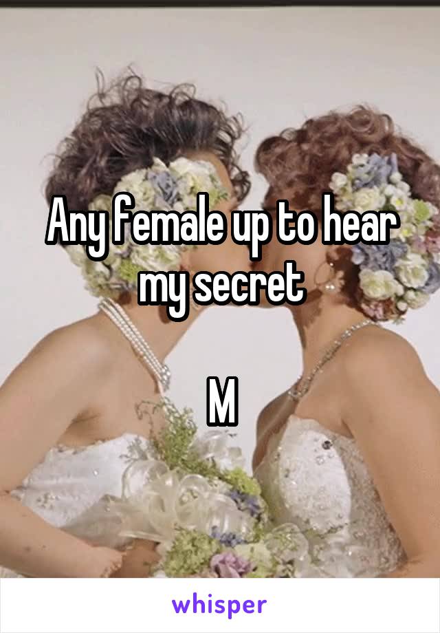 Any female up to hear my secret

M