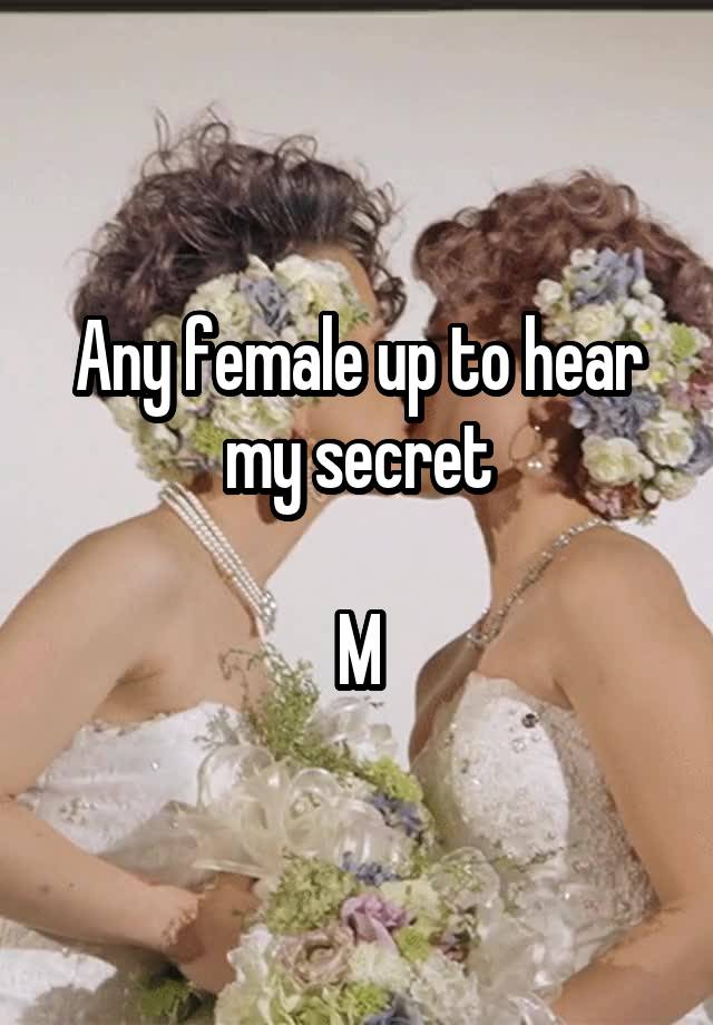 Any female up to hear my secret

M