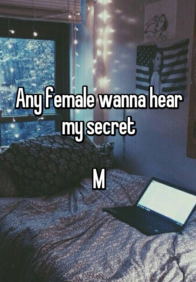 Any female wanna hear my secret

M