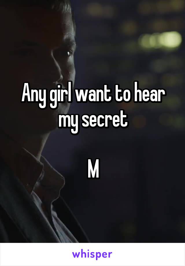 Any girl want to hear my secret

M