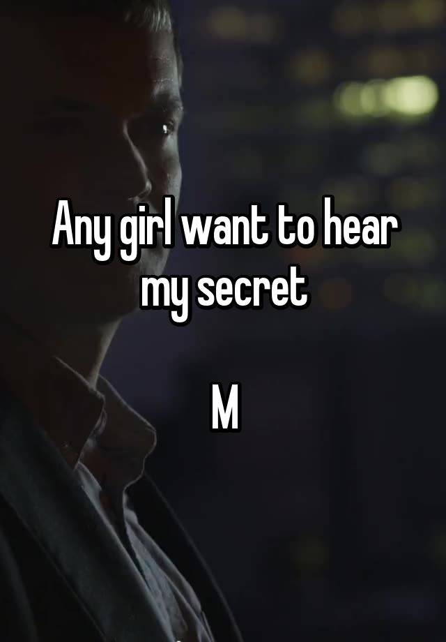 Any girl want to hear my secret

M