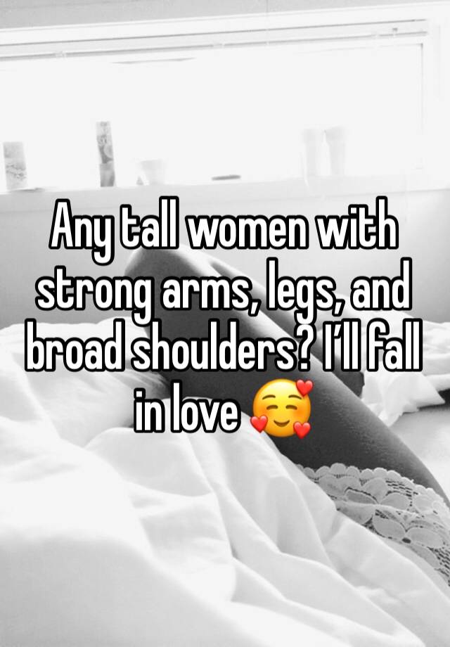 Any tall women with strong arms, legs, and broad shoulders? I’ll fall in love 🥰 