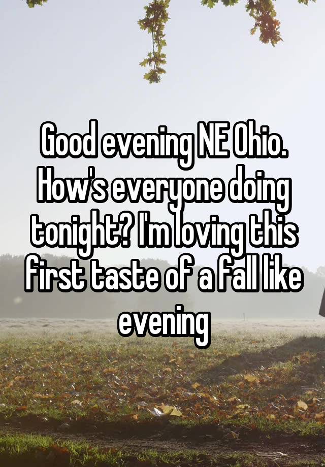 Good evening NE Ohio. How's everyone doing tonight? I'm loving this first taste of a fall like evening