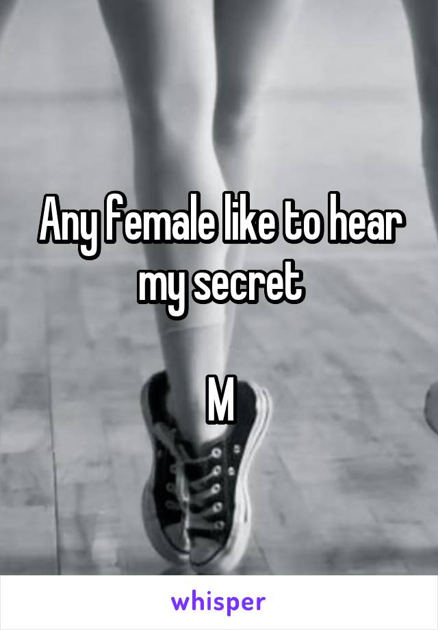 Any female like to hear my secret

M