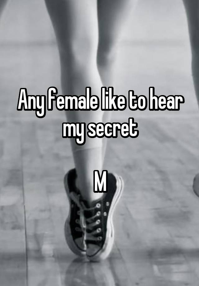 Any female like to hear my secret

M