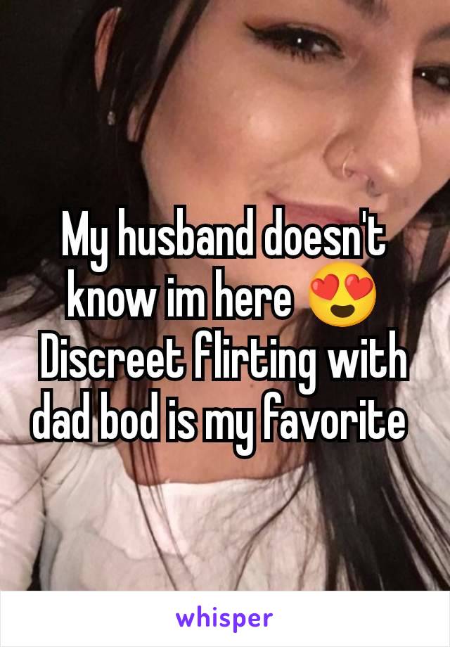 My husband doesn't know im here 😍 Discreet flirting with dad bod is my favorite 