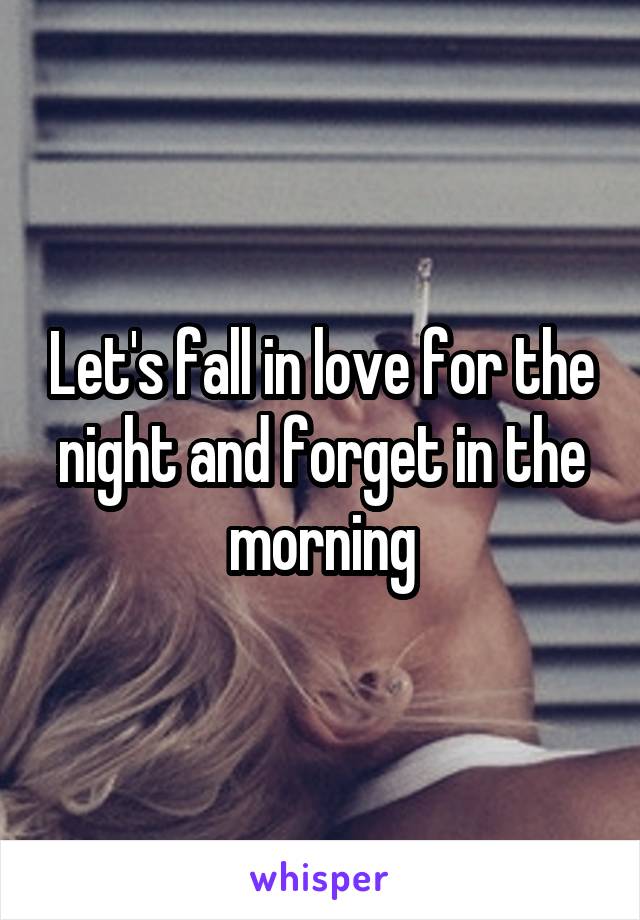 Let's fall in love for the night and forget in the morning